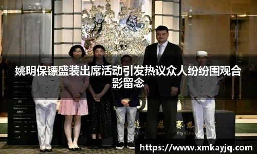 姚明保镖盛装出席活动引发热议众人纷纷围观合影留念